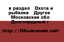  в раздел : Охота и рыбалка » Другое . Московская обл.,Долгопрудный г.